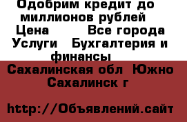 Одобрим кредит до 3 миллионов рублей. › Цена ­ 15 - Все города Услуги » Бухгалтерия и финансы   . Сахалинская обл.,Южно-Сахалинск г.